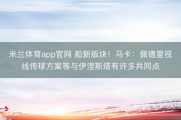 米兰体育app官网 船新版块！马卡：佩德里视线传球方案等与伊涅斯塔有许多共同点