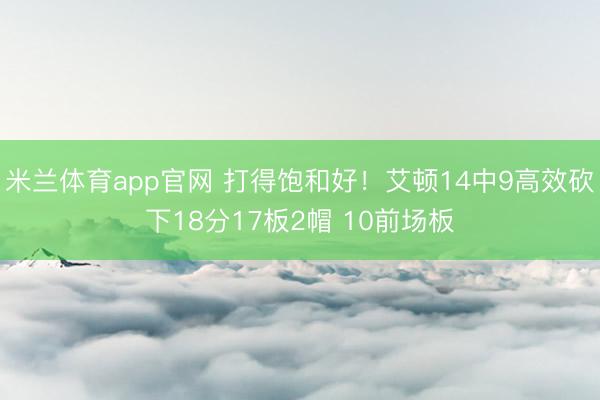米兰体育app官网 打得饱和好！艾顿14中9高效砍下18分17板2帽 10前场板
