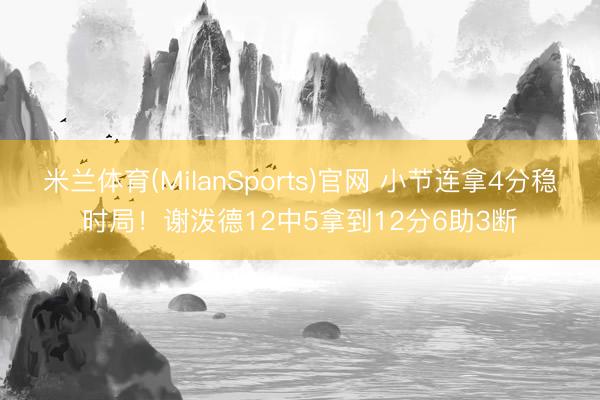 米兰体育(MilanSports)官网 小节连拿4分稳时局！谢泼德12中5拿到12分6助3断