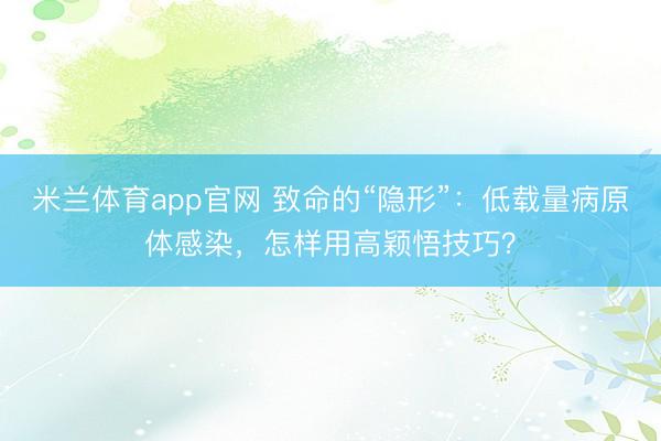 米兰体育app官网 致命的“隐形”：低载量病原体感染，怎样用高颖悟技巧？