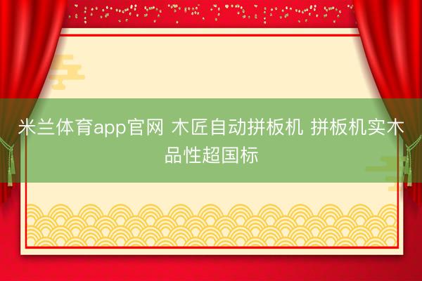 米兰体育app官网 木匠自动拼板机 拼板机实木品性超国标
