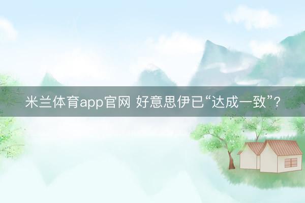 米兰体育app官网 好意思伊已“达成一致”?