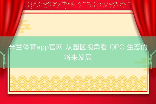 米兰体育app官网 从园区视角看 OPC 生态的将来发展