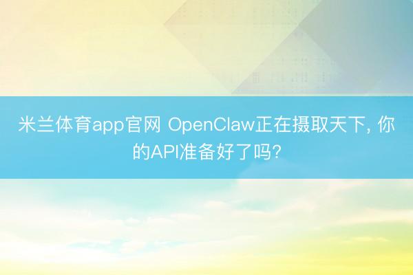 米兰体育app官网 OpenClaw正在摄取天下， 你的API准备好了吗?