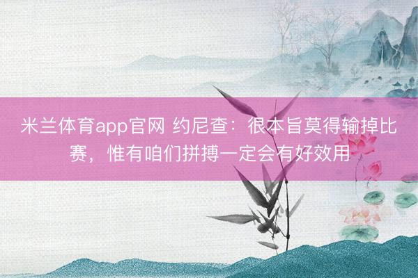 米兰体育app官网 约尼查：很本旨莫得输掉比赛，惟有咱们拼搏一定会有好效用