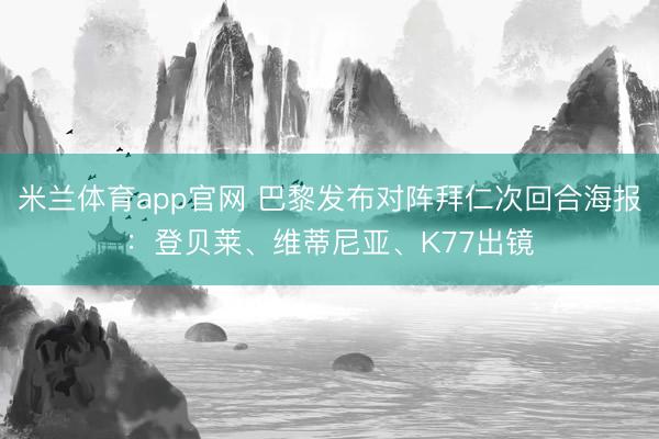 米兰体育app官网 巴黎发布对阵拜仁次回合海报：登贝莱、维蒂尼亚、K77出镜