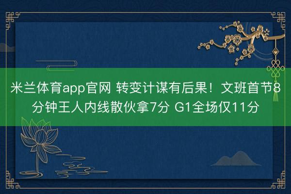 米兰体育app官网 转变计谋有后果！文班首节8分钟王人内线散伙拿7分 G1全场仅11分