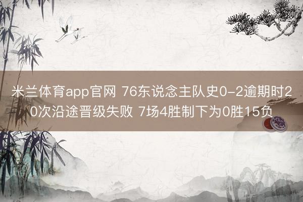 米兰体育app官网 76东说念主队史0-2逾期时20次沿途晋级失败 7场4胜制下为0胜15负