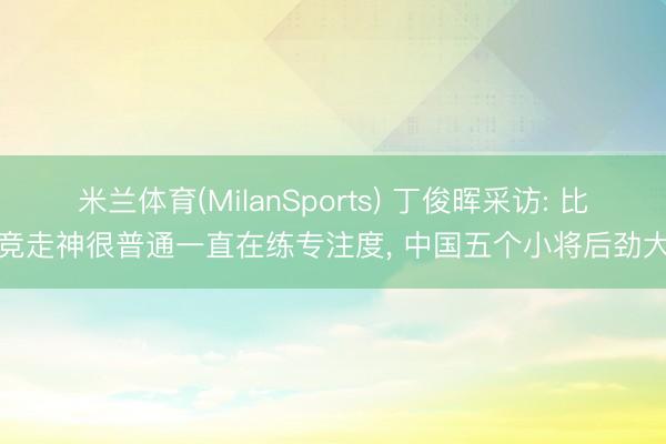 米兰体育(MilanSports) 丁俊晖采访: 比竞走神很普通一直在练专注度, 中国五个小将后劲大