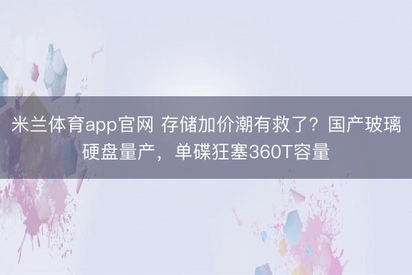 米兰体育app官网 存储加价潮有救了？国产玻璃硬盘量产，单碟狂塞360T容量