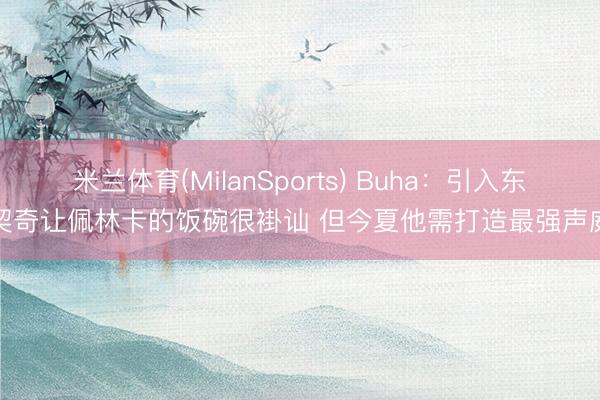 米兰体育(MilanSports) Buha：引入东契奇让佩林卡的饭碗很褂讪 但今夏他需打造最强声威