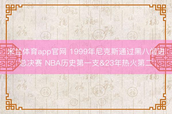 米兰体育app官网 1999年尼克斯通过黑八闯进总决赛 NBA历史第一支&23年热火第二