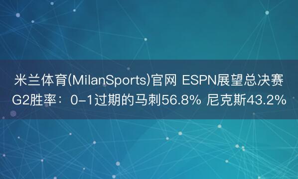 米兰体育(MilanSports)官网 ESPN展望总决赛G2胜率：0-1过期的马刺56.8% 尼克斯43.2%