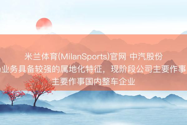 米兰体育(MilanSports)官网 中汽股份：汽车测验场业务具备较强的属地化特征，现阶段公司主要作事国内整车企业