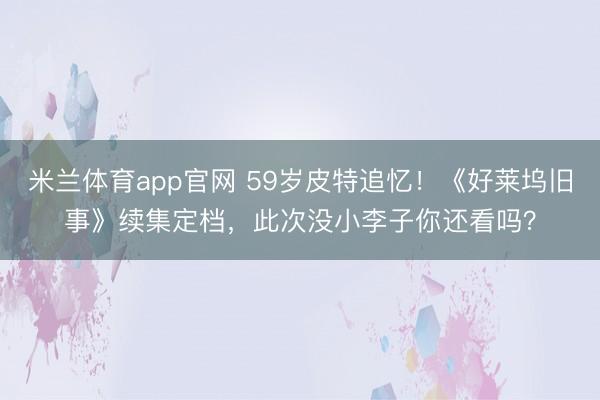米兰体育app官网 59岁皮特追忆！《好莱坞旧事》续集定档，此次没小李子你还看吗？