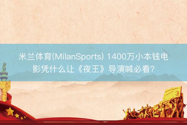 米兰体育(MilanSports) 1400万小本钱电影凭什么让《夜王》导演喊必看？