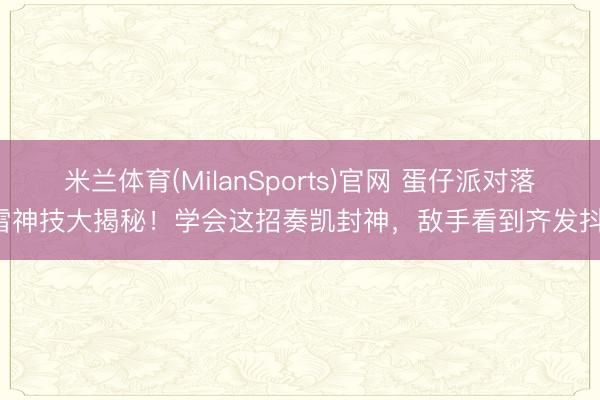 米兰体育(MilanSports)官网 蛋仔派对落雷神技大揭秘！学会这招奏凯封神，敌手看到齐发抖！