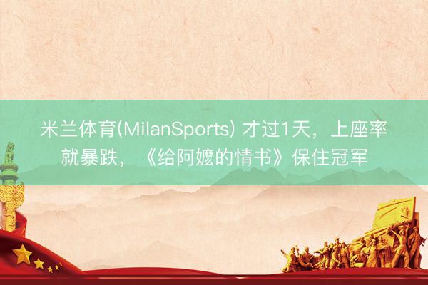米兰体育(MilanSports) 才过1天，上座率就暴跌，《给阿嬷的情书》保住冠军