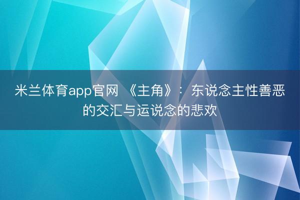 米兰体育app官网 《主角》：东说念主性善恶的交汇与运说念的悲欢