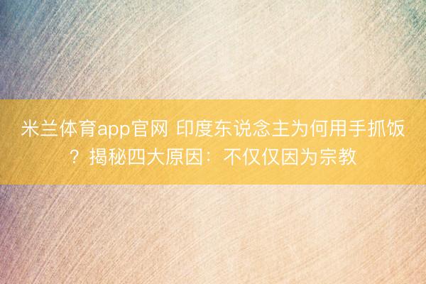米兰体育app官网 印度东说念主为何用手抓饭?揭秘四大原因:不仅仅因为宗教