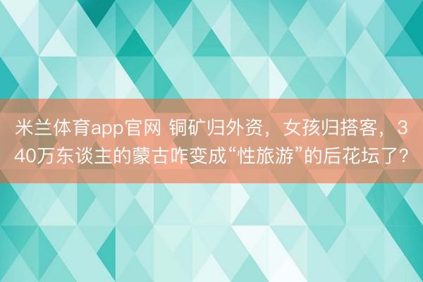 米兰体育app官网 铜矿归外资，女孩归搭客，340万东谈主的蒙古咋变成“性旅游”的后花坛了？