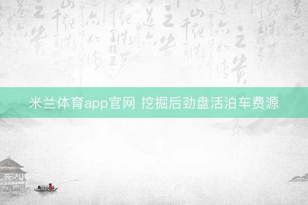 米兰体育app官网 挖掘后劲盘活泊车费源