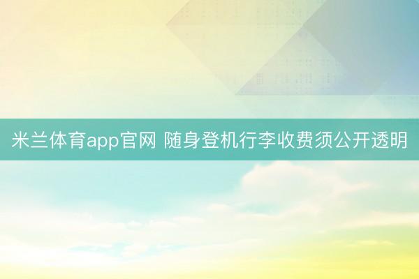 米兰体育app官网 随身登机行李收费须公开透明