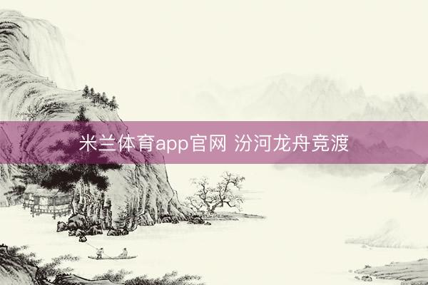 米兰体育app官网 汾河龙舟竞渡