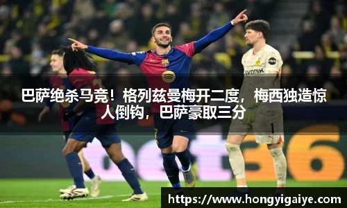 巴萨绝杀马竞！格列兹曼梅开二度，梅西独造惊人倒钩，巴萨豪取三分