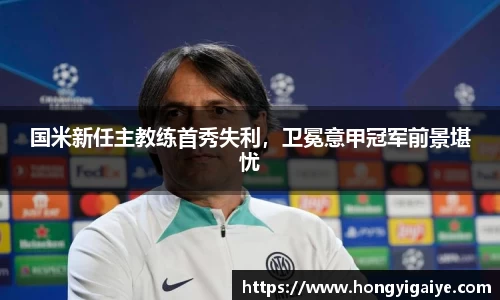 国米新任主教练首秀失利，卫冕意甲冠军前景堪忧