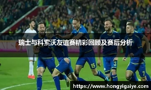 瑞士与科索沃友谊赛精彩回顾及赛后分析