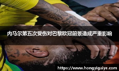 内马尔第五次受伤对巴黎欧冠前景造成严重影响