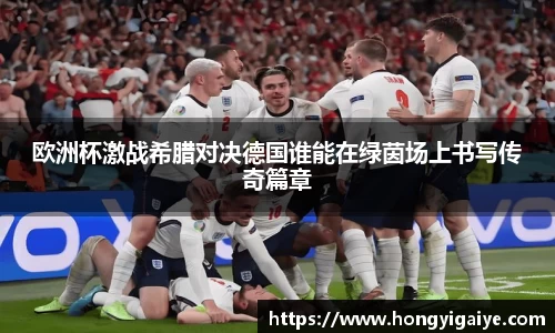 欧洲杯激战希腊对决德国谁能在绿茵场上书写传奇篇章