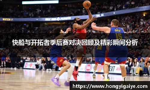 快船与开拓者季后赛对决回顾及精彩瞬间分析