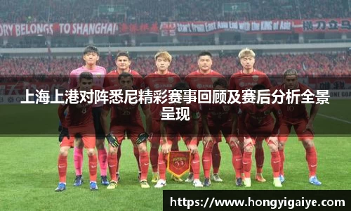 上海上港对阵悉尼精彩赛事回顾及赛后分析全景呈现