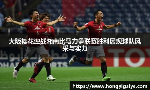 大阪樱花迎战湘南比马力争联赛胜利展现球队风采与实力