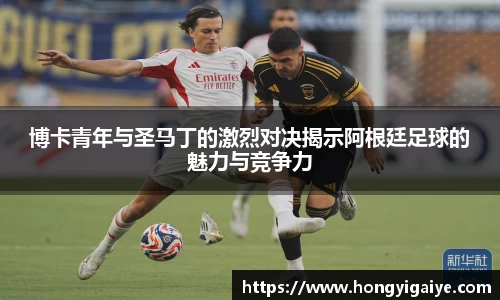 博卡青年与圣马丁的激烈对决揭示阿根廷足球的魅力与竞争力