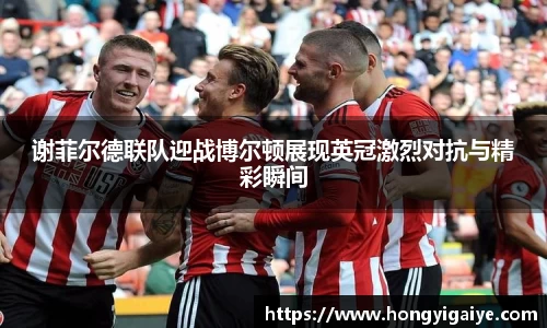 谢菲尔德联队迎战博尔顿展现英冠激烈对抗与精彩瞬间