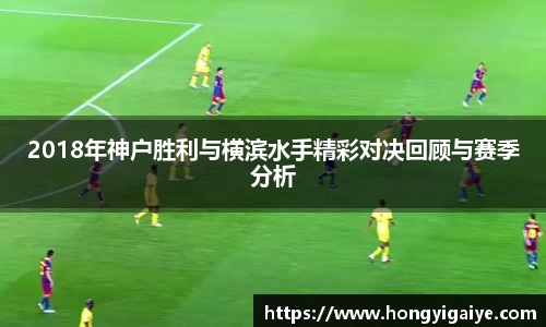 2018年神户胜利与横滨水手精彩对决回顾与赛季分析