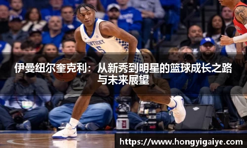 伊曼纽尔奎克利：从新秀到明星的篮球成长之路与未来展望