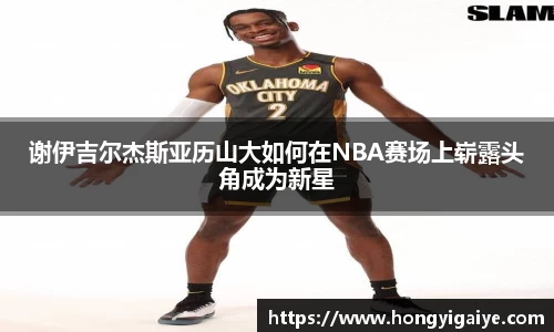 谢伊吉尔杰斯亚历山大如何在NBA赛场上崭露头角成为新星