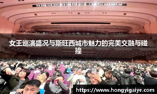 女王巡演盛况与斯旺西城市魅力的完美交融与碰撞