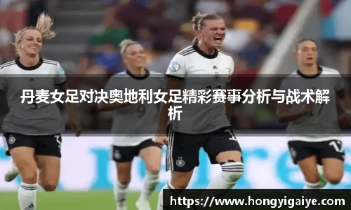 丹麦女足对决奥地利女足精彩赛事分析与战术解析